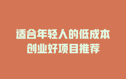 适合年轻人的低成本创业好项目推荐-小本创业副业项目推荐_零成本在家赚钱项目_中赚网
