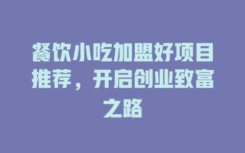 餐饮小吃加盟好项目推荐，开启创业致富之路-小本创业副业项目推荐_零成本在家赚钱项目_中赚网