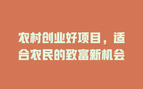 农村创业好项目，适合农民的致富新机会-小本创业副业项目推荐_零成本在家赚钱项目_中赚网
