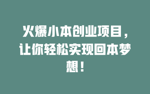 火爆小本创业项目，让你轻松实现回本梦想！-小本创业副业项目推荐_零成本在家赚钱项目_中赚网