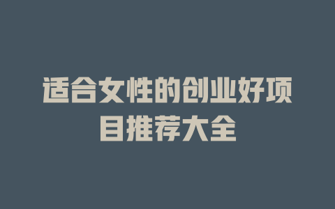 适合女性的创业好项目推荐大全-小本创业副业项目推荐_零成本在家赚钱项目_中赚网