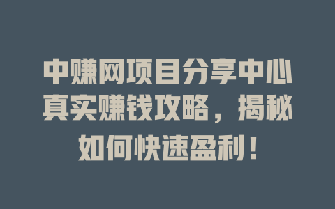 中赚网项目分享中心真实赚钱攻略，揭秘如何快速盈利！-小本创业副业项目推荐_零成本在家赚钱项目_中赚网
