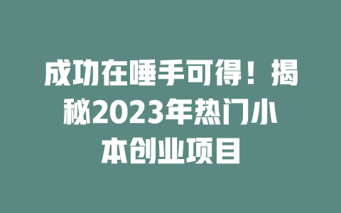 成功在唾手可得！揭秘2023年热门小本创业项目-小本创业副业项目推荐_零成本在家赚钱项目_中赚网