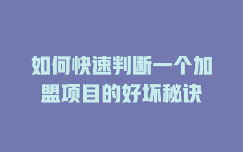 如何快速判断一个加盟项目的好坏秘诀-小本创业副业项目推荐_零成本在家赚钱项目_中赚网