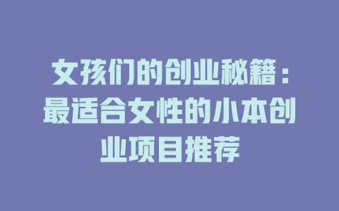 女孩们的创业秘籍：最适合女性的小本创业项目推荐-小本创业副业项目推荐_零成本在家赚钱项目_中赚网