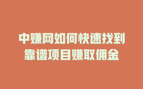中赚网如何快速找到靠谱项目赚取佣金-小本创业副业项目推荐_零成本在家赚钱项目_中赚网