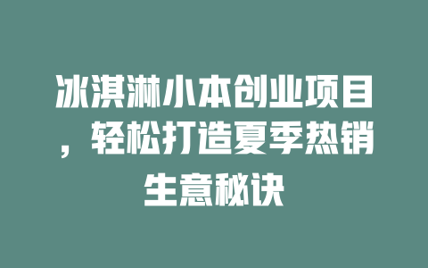 冰淇淋小本创业项目，轻松打造夏季热销生意秘诀-小本创业副业项目推荐_零成本在家赚钱项目_中赚网