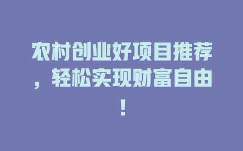 农村创业好项目推荐，轻松实现财富自由！-小本创业副业项目推荐_零成本在家赚钱项目_中赚网