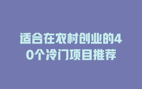 适合在农村创业的40个冷门项目推荐-小本创业副业项目推荐_零成本在家赚钱项目_中赚网