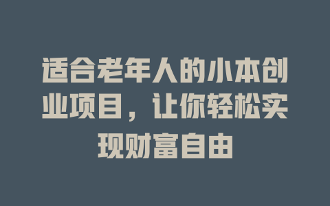 适合老年人的小本创业项目，让你轻松实现财富自由-小本创业副业项目推荐_零成本在家赚钱项目_中赚网