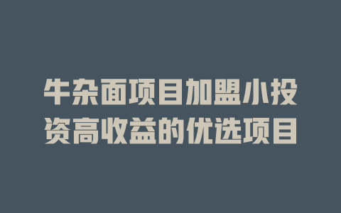 牛杂面项目加盟小投资高收益的优选项目-小本创业副业项目推荐_零成本在家赚钱项目_中赚网