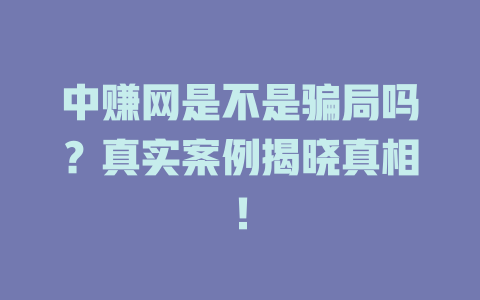 中赚网是不是骗局吗？真实案例揭晓真相！-小本创业副业项目推荐_零成本在家赚钱项目_中赚网