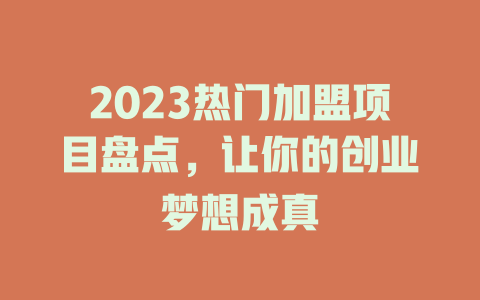 2023热门加盟项目盘点，让你的创业梦想成真-小本创业副业项目推荐_零成本在家赚钱项目_中赚网