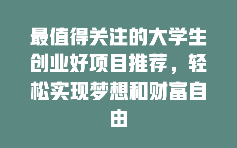 最值得关注的大学生创业好项目推荐,轻松实现梦想和财富自由-小本创业副业项目推荐_零成本在家赚钱项目_中赚网