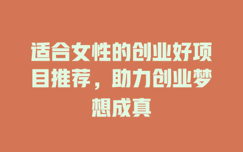 适合女性的创业好项目推荐，助力创业梦想成真-小本创业副业项目推荐_零成本在家赚钱项目_中赚网