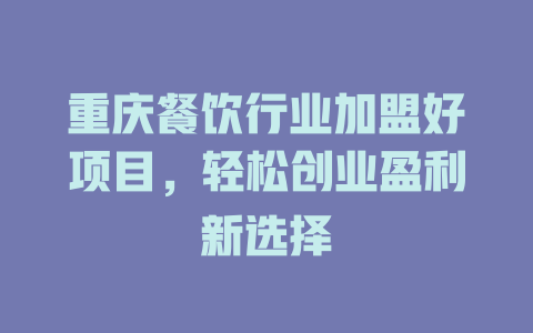 重庆餐饮行业加盟好项目，轻松创业盈利新选择-小本创业副业项目推荐_零成本在家赚钱项目_中赚网