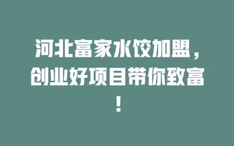 河北富家水饺加盟，创业好项目带你致富！-小本创业副业项目推荐_零成本在家赚钱项目_中赚网