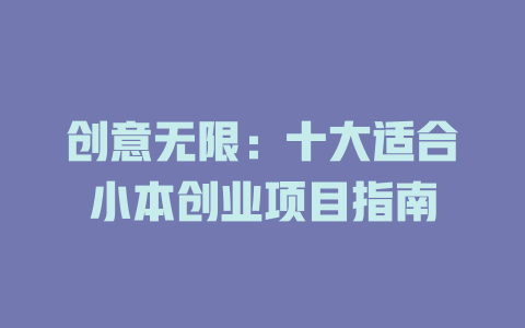 创意无限：十大适合小本创业项目指南-小本创业副业项目推荐_零成本在家赚钱项目_中赚网