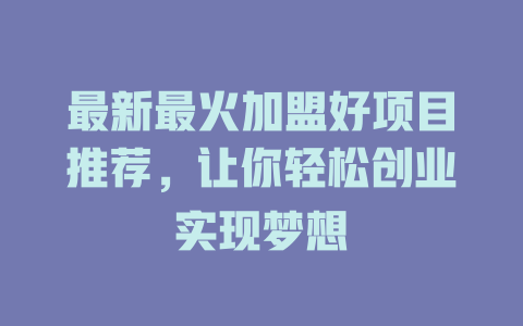 最新最火加盟好项目推荐，让你轻松创业实现梦想-小本创业副业项目推荐_零成本在家赚钱项目_中赚网