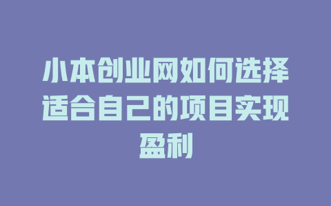 小本创业网如何选择适合自己的项目实现盈利-小本创业副业项目推荐_零成本在家赚钱项目_中赚网