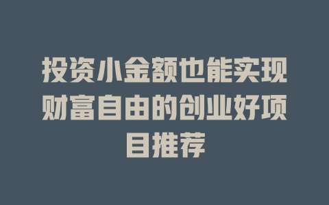 投资小金额也能实现财富自由的创业好项目推荐-小本创业副业项目推荐_零成本在家赚钱项目_中赚网