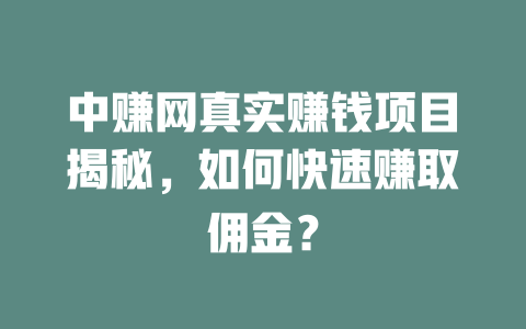 中赚网真实赚钱项目揭秘，如何快速赚取佣金？-小本创业副业项目推荐_零成本在家赚钱项目_中赚网