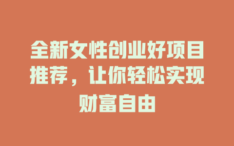 全新女性创业好项目推荐，让你轻松实现财富自由-小本创业副业项目推荐_零成本在家赚钱项目_中赚网