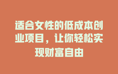 适合女性的低成本创业项目，让你轻松实现财富自由-小本创业副业项目推荐_零成本在家赚钱项目_中赚网