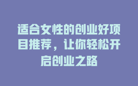 适合女性的创业好项目推荐，让你轻松开启创业之路-小本创业副业项目推荐_零成本在家赚钱项目_中赚网
