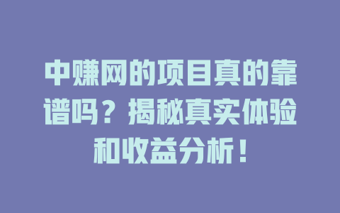 中赚网的项目真的靠谱吗？揭秘真实体验和收益分析！-小本创业副业项目推荐_零成本在家赚钱项目_中赚网