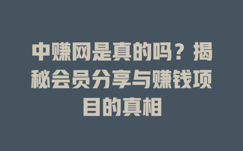 中赚网是真的吗？揭秘会员分享与赚钱项目的真相-小本创业副业项目推荐_零成本在家赚钱项目_中赚网