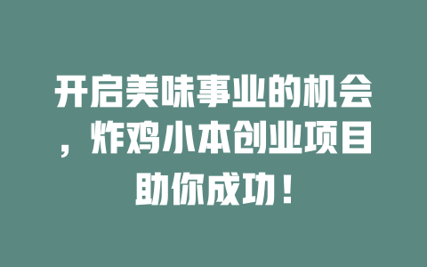 开启美味事业的机会，炸鸡小本创业项目助你成功！-小本创业副业项目推荐_零成本在家赚钱项目_中赚网