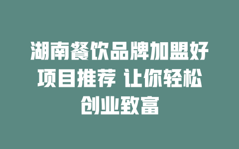 湖南餐饮品牌加盟好项目推荐 让你轻松创业致富-小本创业副业项目推荐_零成本在家赚钱项目_中赚网