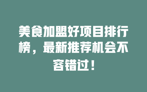 美食加盟好项目排行榜，最新推荐机会不容错过！-小本创业副业项目推荐_零成本在家赚钱项目_中赚网