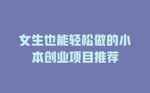女生也能轻松做的小本创业项目推荐-小本创业副业项目推荐_零成本在家赚钱项目_中赚网