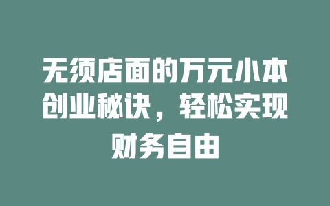 无须店面的万元小本创业秘诀，轻松实现财务自由-小本创业副业项目推荐_零成本在家赚钱项目_中赚网