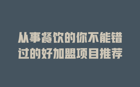 从事餐饮的你不能错过的好加盟项目推荐-小本创业副业项目推荐_零成本在家赚钱项目_中赚网