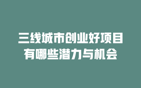 三线城市创业好项目有哪些潜力与机会-小本创业副业项目推荐_零成本在家赚钱项目_中赚网