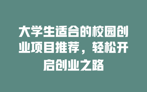 大学生适合的校园创业项目推荐，轻松开启创业之路-小本创业副业项目推荐_零成本在家赚钱项目_中赚网