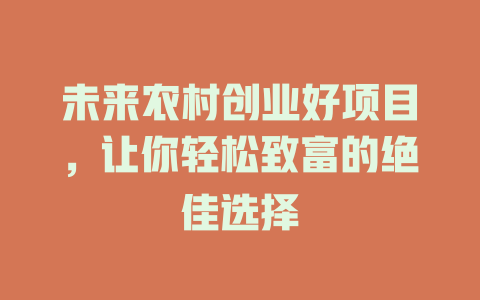未来农村创业好项目，让你轻松致富的绝佳选择-小本创业副业项目推荐_零成本在家赚钱项目_中赚网
