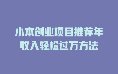 小本创业项目推荐年收入轻松过万方法-小本创业副业项目推荐_零成本在家赚钱项目_中赚网
