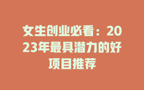 女生创业必看：2023年最具潜力的好项目推荐-小本创业副业项目推荐_零成本在家赚钱项目_中赚网