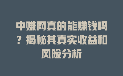 中赚网真的能赚钱吗？揭秘其真实收益和风险分析-小本创业副业项目推荐_零成本在家赚钱项目_中赚网