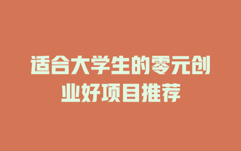 适合大学生的零元创业好项目推荐