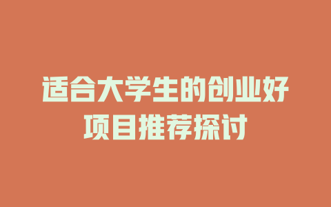 适合大学生的创业好项目推荐探讨-小本创业副业项目推荐_零成本在家赚钱项目_中赚网