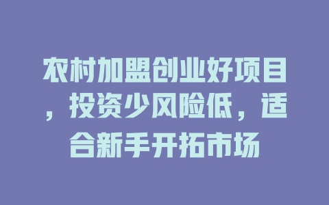 农村加盟创业好项目，投资少风险低，适合新手开拓市场-小本创业副业项目推荐_零成本在家赚钱项目_中赚网