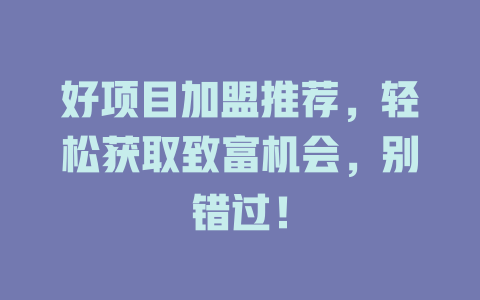 好项目加盟推荐，轻松获取致富机会，别错过！-小本创业副业项目推荐_零成本在家赚钱项目_中赚网