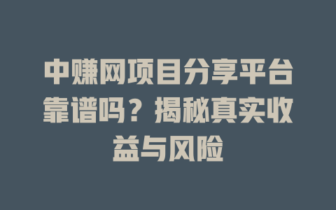 中赚网项目分享平台靠谱吗？揭秘真实收益与风险-小本创业副业项目推荐_零成本在家赚钱项目_中赚网