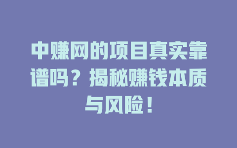 中赚网的项目真实靠谱吗？揭秘赚钱本质与风险！-小本创业副业项目推荐_零成本在家赚钱项目_中赚网