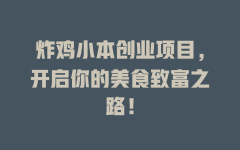 炸鸡小本创业项目，开启你的美食致富之路！-小本创业副业项目推荐_零成本在家赚钱项目_中赚网